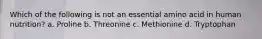 Which of the following is not an essential amino acid in human nutrition? a. Proline b. Threonine c. Methionine d. Tryptophan
