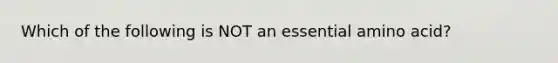 Which of the following is NOT an essential amino acid?