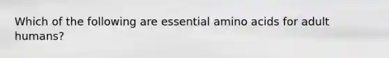 Which of the following are essential amino acids for adult humans?