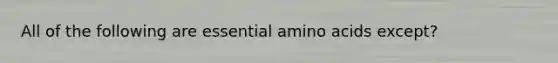 All of the following are essential amino acids except?