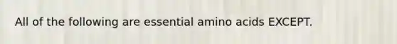 All of the following are essential amino acids EXCEPT.