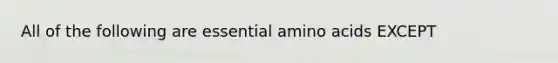 All of the following are essential amino acids EXCEPT