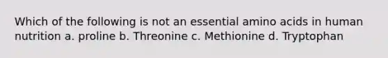 Which of the following is not an essential <a href='https://www.questionai.com/knowledge/k9gb720LCl-amino-acids' class='anchor-knowledge'>amino acids</a> in human nutrition a. proline b. Threonine c. Methionine d. Tryptophan