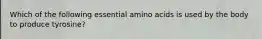 Which of the following essential amino acids is used by the body to produce tyrosine?