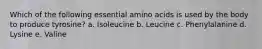 Which of the following essential amino acids is used by the body to produce tyrosine? a. Isoleucine b. Leucine c. Phenylalanine d. Lysine e. Valine