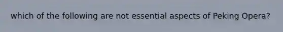 which of the following are not essential aspects of Peking Opera?