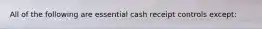 All of the following are essential cash receipt controls except: