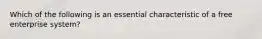 Which of the following is an essential characteristic of a free enterprise system?