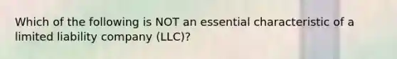 Which of the following is NOT an essential characteristic of a limited liability company (LLC)?