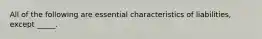 All of the following are essential characteristics of liabilities, except _____.