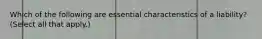 Which of the following are essential characteristics of a liability? (Select all that apply.)