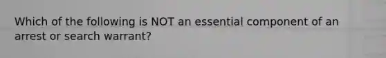 Which of the following is NOT an essential component of an arrest or search warrant?