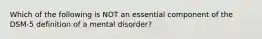 Which of the following is NOT an essential component of the DSM-5 definition of a mental disorder?