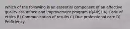 Which of the following is an essential component of an effective quality assurance and improvement program (QAIP)? A) Code of ethics B) Communication of results C) Due professional care D) Proficiency