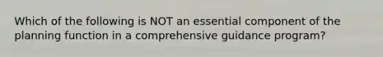 Which of the following is NOT an essential component of the planning function in a comprehensive guidance program?