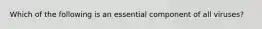 Which of the following is an essential component of all viruses?