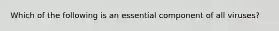 Which of the following is an essential component of all viruses?