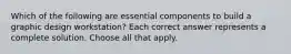 Which of the following are essential components to build a graphic design workstation? Each correct answer represents a complete solution. Choose all that apply.