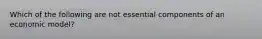 Which of the following are not essential components of an economic model?