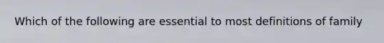 Which of the following are essential to most definitions of family