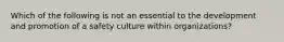 Which of the following is not an essential to the development and promotion of a safety culture within organizations?