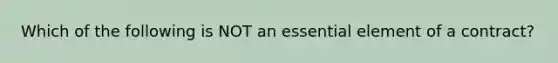 Which of the following is NOT an essential element of a contract?