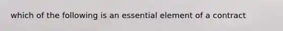 which of the following is an essential element of a contract