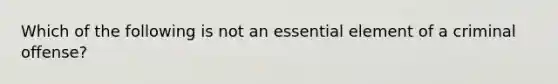 Which of the following is not an essential element of a criminal offense?