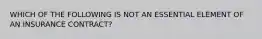 WHICH OF THE FOLLOWING IS NOT AN ESSENTIAL ELEMENT OF AN INSURANCE CONTRACT?