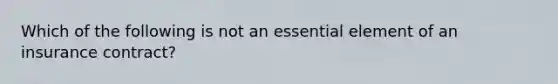 Which of the following is not an essential element of an insurance contract?