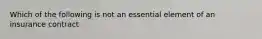 Which of the following is not an essential element of an insurance contract