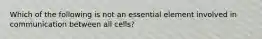 Which of the following is not an essential element involved in communication between all cells?