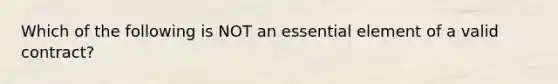 Which of the following is NOT an essential element of a valid contract?