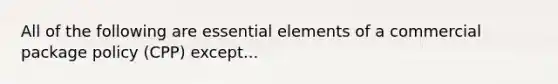 All of the following are essential elements of a commercial package policy (CPP) except...