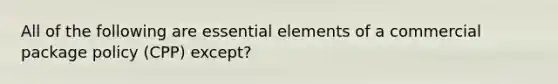 All of the following are essential elements of a commercial package policy (CPP) except?