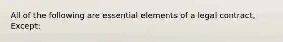 All of the following are essential elements of a legal contract, Except: