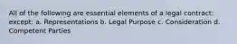 All of the following are essential elements of a legal contract: except: a. Representations b. Legal Purpose c. Consideration d. Competent Parties