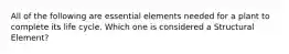 All of the following are essential elements needed for a plant to complete its life cycle. Which one is considered a Structural Element?