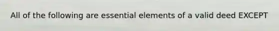 All of the following are essential elements of a valid deed EXCEPT