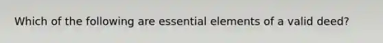 Which of the following are essential elements of a valid deed?