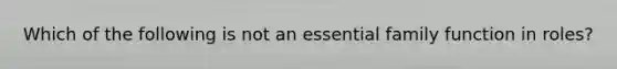 Which of the following is not an essential family function in roles?