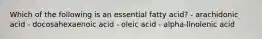 Which of the following is an essential fatty acid? - arachidonic acid - docosahexaenoic acid - oleic acid - alpha-linolenic acid