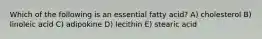 Which of the following is an essential fatty acid? A) cholesterol B) linoleic acid C) adipokine D) lecithin E) stearic acid