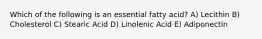 Which of the following is an essential fatty acid? A) Lecithin B) Cholesterol C) Stearic Acid D) Linolenic Acid E) Adiponectin
