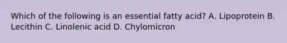 Which of the following is an essential fatty acid? A. Lipoprotein B. Lecithin C. Linolenic acid D. Chylomicron