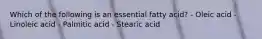 Which of the following is an essential fatty acid? - Oleic acid - Linoleic acid - Palmitic acid - Stearic acid