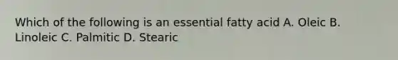 Which of the following is an essential fatty acid A. Oleic B. Linoleic C. Palmitic D. Stearic