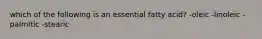 which of the following is an essential fatty acid? -oleic -linoleic -palmitic -stearic