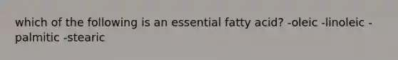 which of the following is an essential fatty acid? -oleic -linoleic -palmitic -stearic