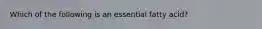Which of the following is an essential fatty acid?